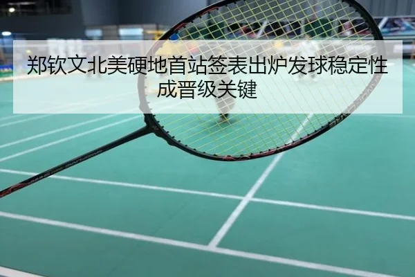 郑钦文北美硬地首站签表出炉发球稳定性成晋级关键
